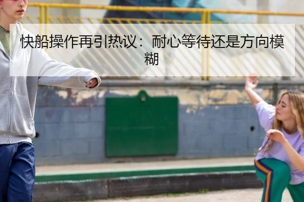 快船操作再引热议：耐心等待还是方向模糊