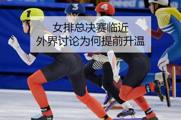 女排总决赛临近 外界讨论为何提前升温（kaiyun）